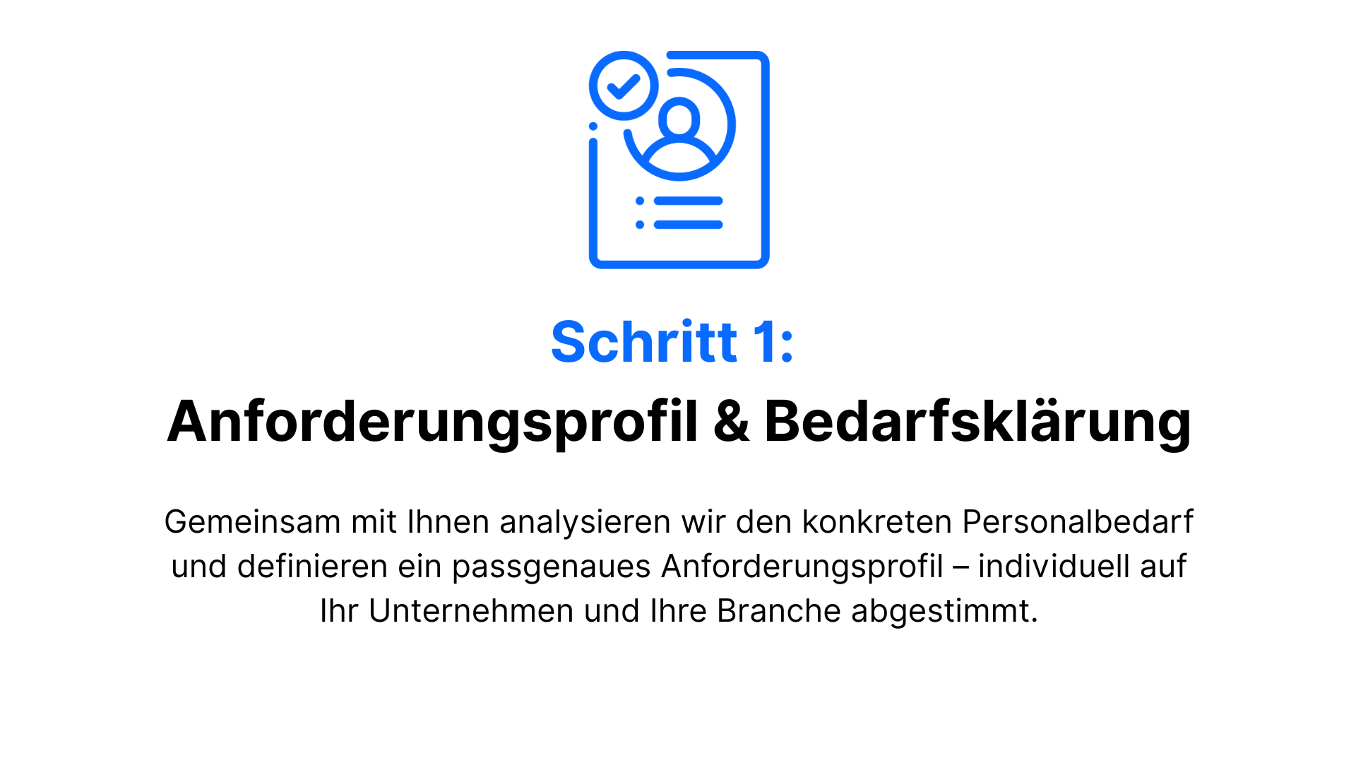 Schritt 1 Anforderungsprofil & Bedarfsklärung Gemeinsam mit Ihnen analysieren wir den konkreten Personalbedarf und definieren ein passgenaues Anforderungsprofil – individuell auf Ihr Unternehmen u